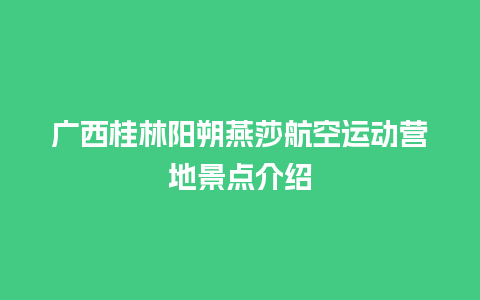 广西桂林阳朔燕莎航空运动营地景点介绍