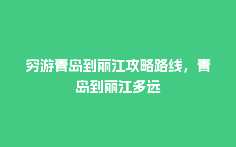 穷游青岛到丽江攻略路线，青岛到丽江多远