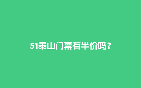 51泰山门票有半价吗？