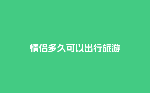 情侣多久可以出行旅游