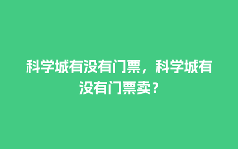 科学城有没有门票，科学城有没有门票卖？