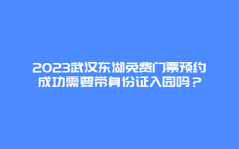 2024年武汉东湖免费门票预约成功需要带身份证入园吗？