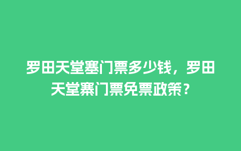 罗田天堂塞门票多少钱，罗田天堂寨门票免票政策？