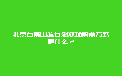 北京石景山莲石湖冰场购票方式是什么？