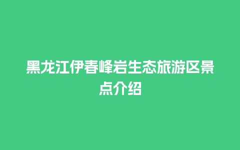 黑龙江伊春峰岩生态旅游区景点介绍