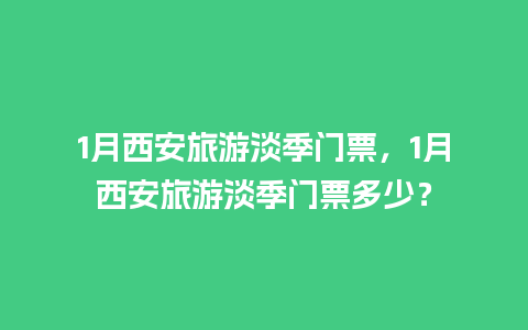 1月西安旅游淡季门票，1月西安旅游淡季门票多少？