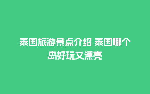 泰国旅游景点介绍 泰国哪个岛好玩又漂亮