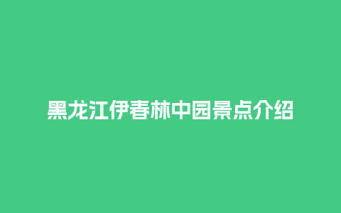 黑龙江伊春林中园景点介绍