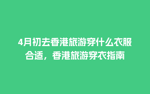 4月初去香港旅游穿什么衣服合适，香港旅游穿衣指南