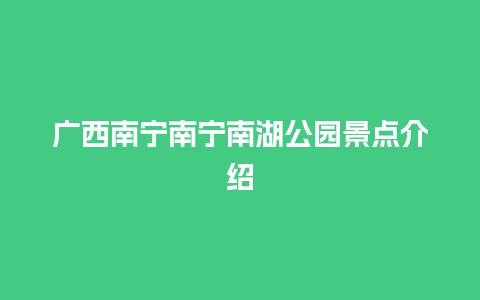 广西南宁南宁南湖公园景点介绍