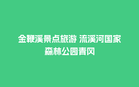 金鞭溪景点旅游 流溪河国家森林公园青冈