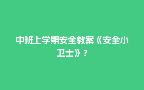 中班上学期安全教案《安全小卫士》？