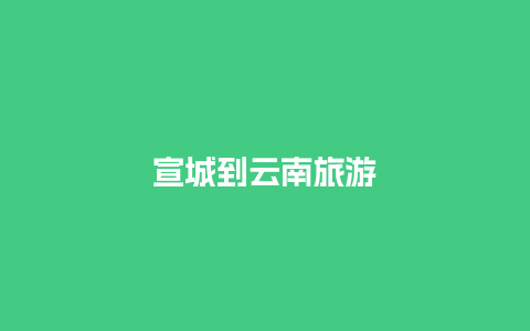 宣城到云南旅游