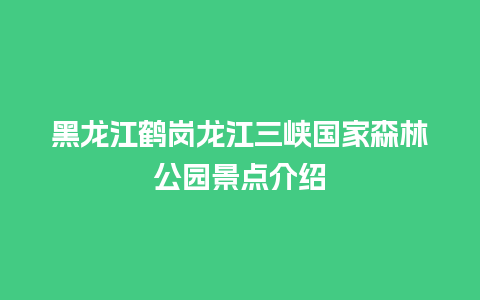 黑龙江鹤岗龙江三峡国家森林公园景点介绍