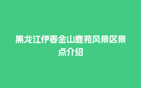 黑龙江伊春金山鹿苑风景区景点介绍