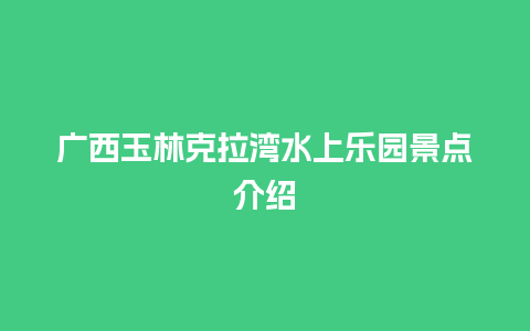 广西玉林克拉湾水上乐园景点介绍