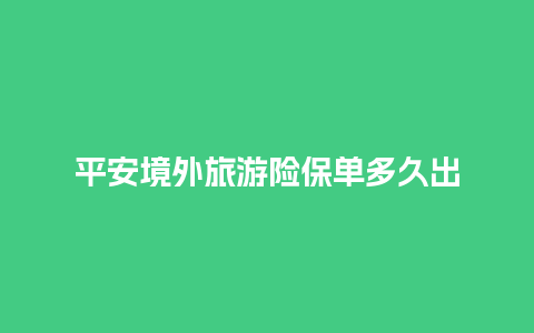 平安境外旅游险保单多久出