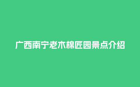 广西南宁老木棉匠园景点介绍