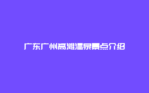 广东广州高滩温泉景点介绍