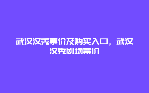 武汉汉秀票价及购买入口，武汉汉秀剧场票价