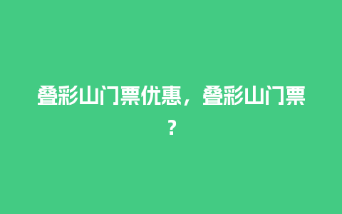 叠彩山门票优惠，叠彩山门票？