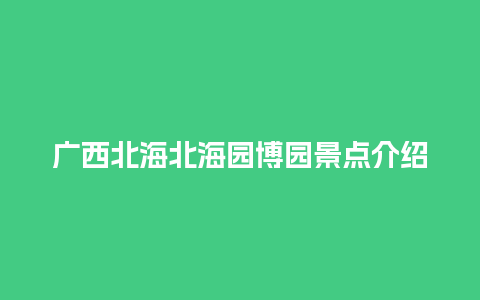 广西北海北海园博园景点介绍