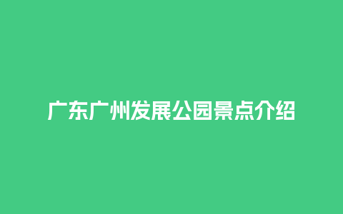 广东广州发展公园景点介绍