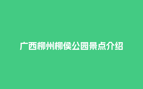 广西柳州柳侯公园景点介绍