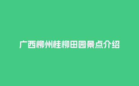 广西柳州桂柳田园景点介绍