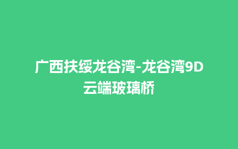 广西扶绥龙谷湾-龙谷湾9D云端玻璃桥