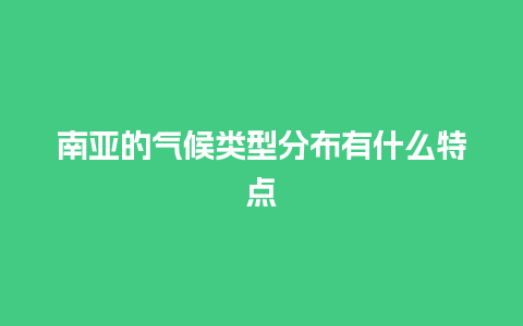 南亚的气候类型分布有什么特点