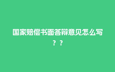 国家赔偿书面答辩意见怎么写？？