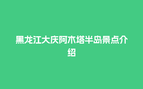 黑龙江大庆阿木塔半岛景点介绍