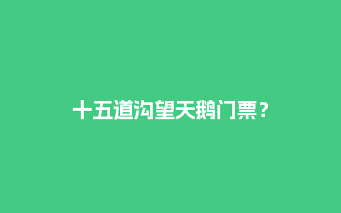 十五道沟望天鹅门票？