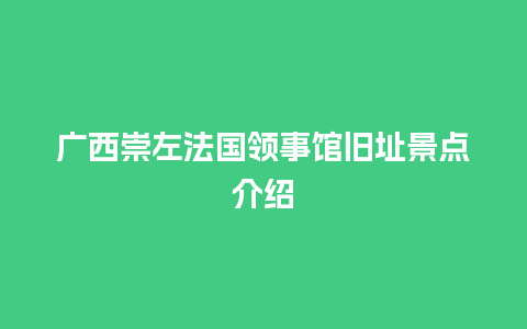 广西崇左法国领事馆旧址景点介绍