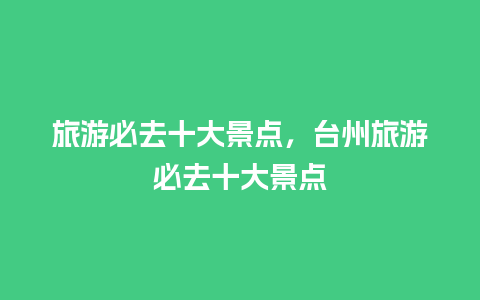 旅游必去十大景点，台州旅游必去十大景点