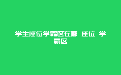 学生座位学霸区在哪 座位 学霸区