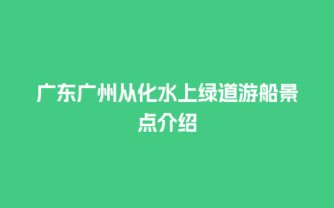 广东广州从化水上绿道游船景点介绍