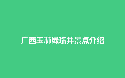 广西玉林绿珠井景点介绍