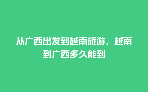 从广西出发到越南旅游，越南到广西多久能到