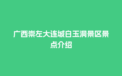 广西崇左大连城白玉洞景区景点介绍