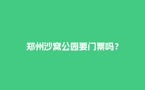 郑州沙窝公园要门票吗？