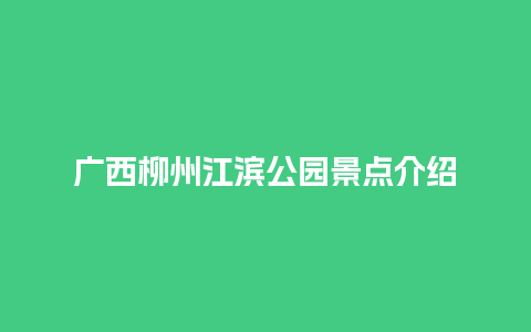 广西柳州江滨公园景点介绍