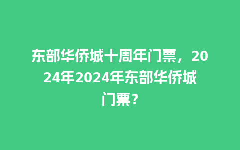 东部华侨城十周年门票，2024年2024年东部华侨城门票？