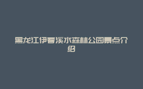 黑龙江伊春溪水森林公园景点介绍