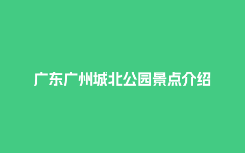 广东广州城北公园景点介绍