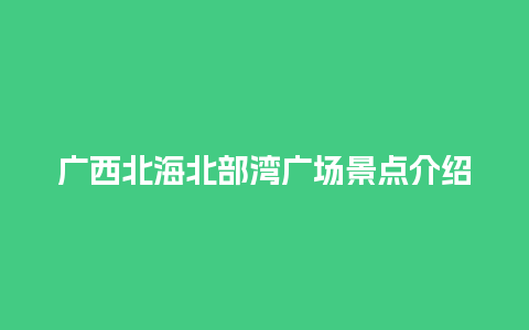 广西北海北部湾广场景点介绍