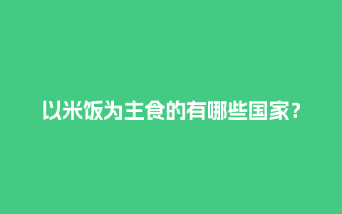 以米饭为主食的有哪些国家？