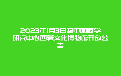 2024年1月3日起中国藏学研究中心西藏文化博物馆开放公告