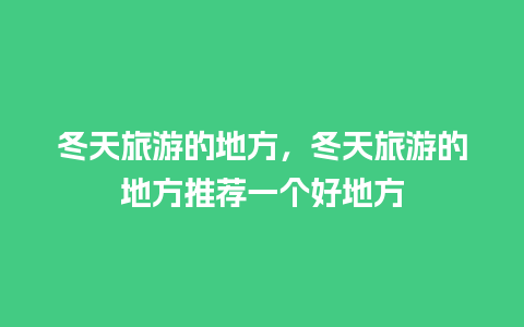 冬天旅游的地方，冬天旅游的地方推荐一个好地方